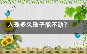入珠多久珠子能不动？正常需10~15天的固定修复|分享术后注意事项及护理常识